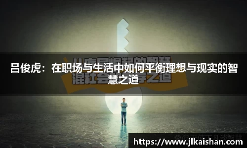 吕俊虎:在职场与生活中如何平衡理想与现实的智慧之道
